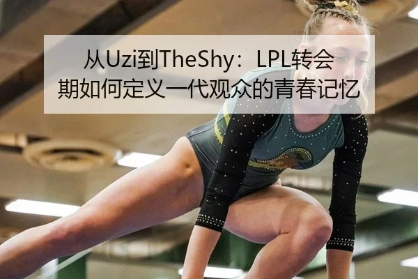 从Uzi到TheShy：LPL转会期如何定义一代观众的青春记忆